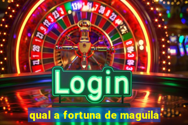 qual a fortuna de maguila